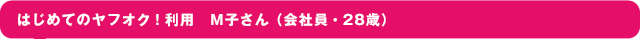 はじめてのヤフオク！利用　M子さん（会社員・28歳）