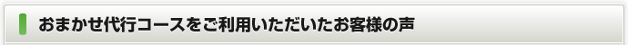 おまかせ代行コースをご利用いただいたお客様の声