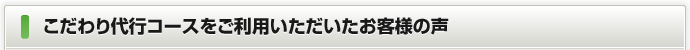 こだわり代行コースをご利用いただいたお客様の声